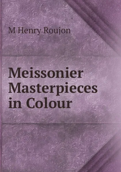 Обложка книги Meissonier Masterpieces in Colour, M Henry Roujon