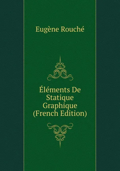 Обложка книги Elements De Statique Graphique (French Edition), Eugène Rouché