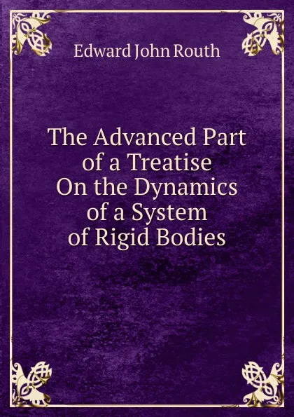 Обложка книги The Advanced Part of a Treatise On the Dynamics of a System of Rigid Bodies., Edward John Routh