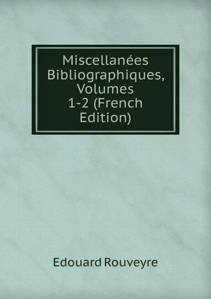 Обложка книги Miscellanees Bibliographiques, Volumes 1-2 (French Edition), Édouard Rouveyre