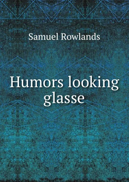 Обложка книги Humors looking glasse, Samuel Rowlands