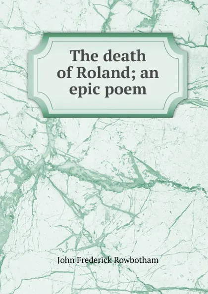 Обложка книги The death of Roland; an epic poem, John Frederick Rowbotham