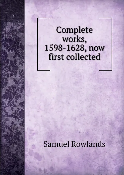 Обложка книги Complete works, 1598-1628, now first collected, Samuel Rowlands