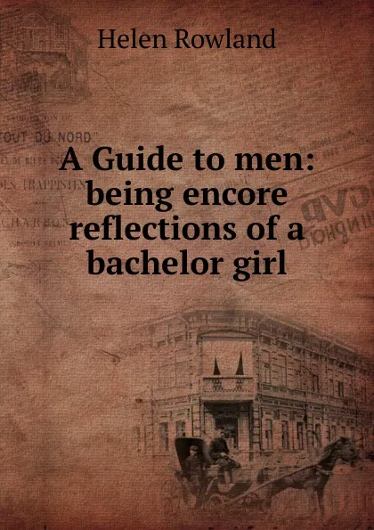 Обложка книги A Guide to men: being encore reflections of a bachelor girl, Helen Rowland