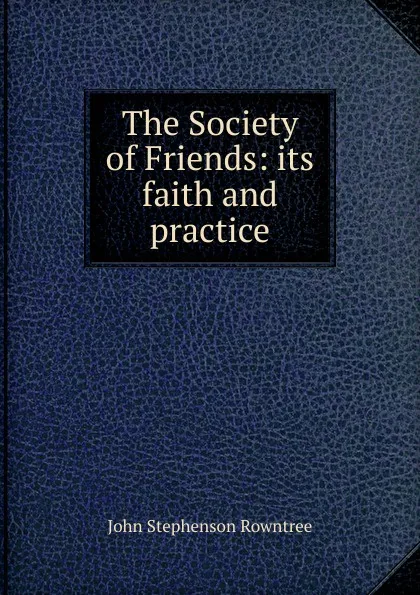 Обложка книги The Society of Friends: its faith and practice, John Stephenson Rowntree