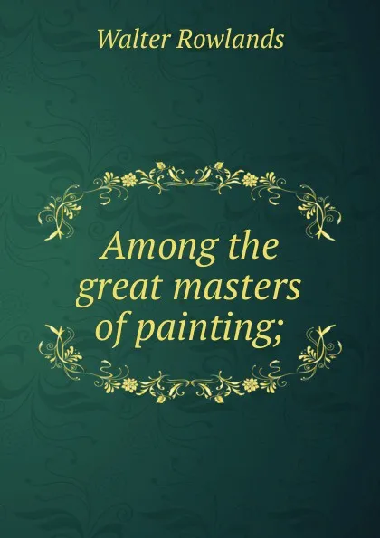 Обложка книги Among the great masters of painting;, Walter Rowlands