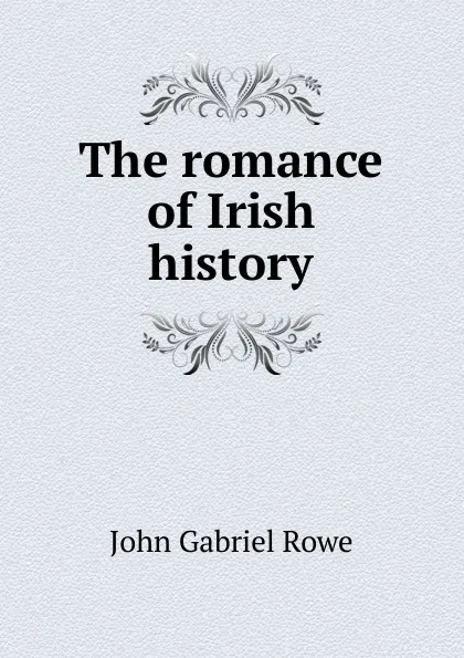 Обложка книги The romance of Irish history, John Gabriel Rowe