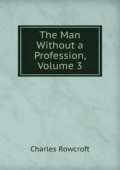 Обложка книги The Man Without a Profession, Volume 3, Charles Rowcroft