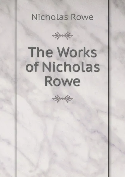 Обложка книги The Works of Nicholas Rowe, Nicholas Rowe