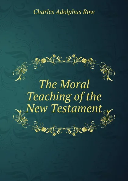 Обложка книги The Moral Teaching of the New Testament, Charles Adolphus Row