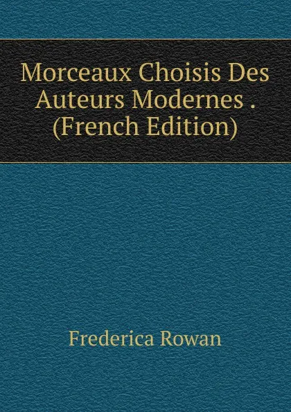 Обложка книги Morceaux Choisis Des Auteurs Modernes . (French Edition), Frederica Rowan