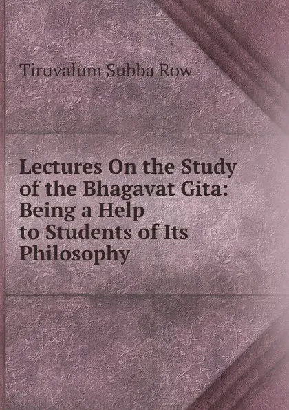 Обложка книги Lectures On the Study of the Bhagavat Gita: Being a Help to Students of Its Philosophy, Tiruvalum Subba Row