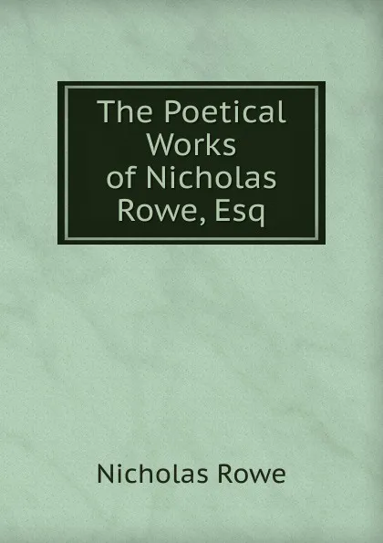 Обложка книги The Poetical Works of Nicholas Rowe, Esq, Nicholas Rowe