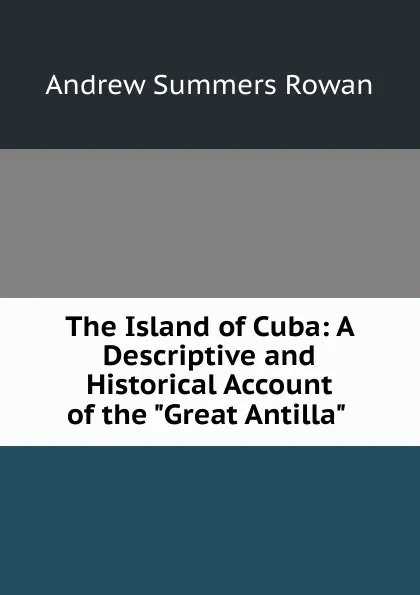 Обложка книги The Island of Cuba: A Descriptive and Historical Account of the 