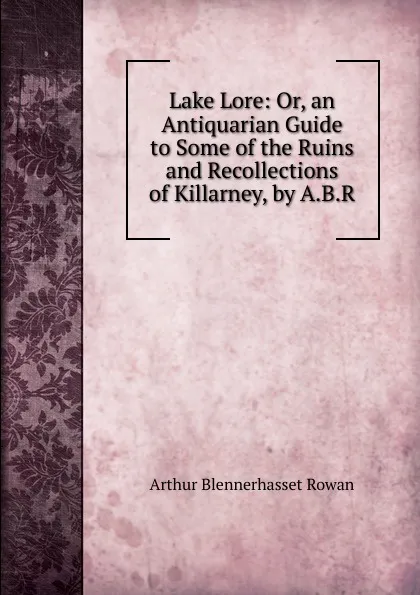 Обложка книги Lake Lore: Or, an Antiquarian Guide to Some of the Ruins and Recollections of Killarney, by A.B.R., Arthur Blennerhasset Rowan