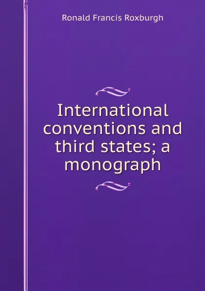 Обложка книги International conventions and third states; a monograph, Ronald Francis Roxburgh