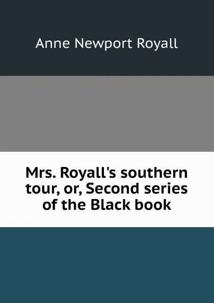 Обложка книги Mrs. Royall.s southern tour, or, Second series of the Black book, Anne Newport Royall