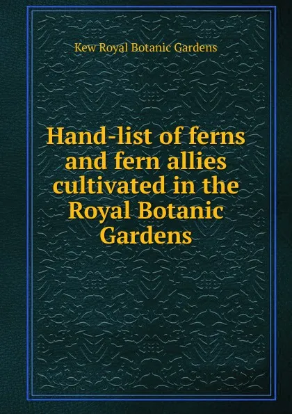 Обложка книги Hand-list of ferns and fern allies cultivated in the Royal Botanic Gardens, Kew Royal Botanic Gardens