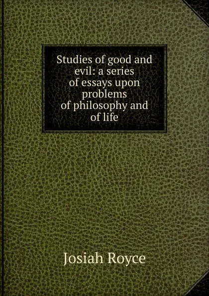 Обложка книги Studies of good and evil: a series of essays upon problems of philosophy and of life, Royce Josiah