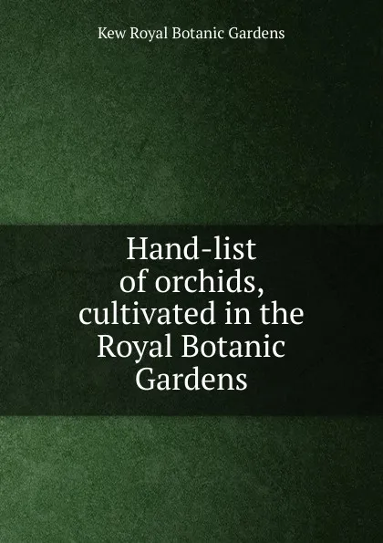 Обложка книги Hand-list of orchids, cultivated in the Royal Botanic Gardens, Kew Royal Botanic Gardens