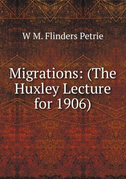 Обложка книги Migrations: (The Huxley Lecture for 1906), W. M. Flinders Petrie