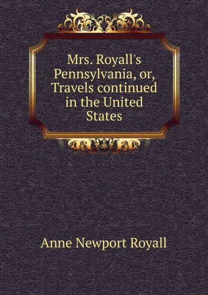 Обложка книги Mrs. Royall.s Pennsylvania, or, Travels continued in the United States, Anne Newport Royall