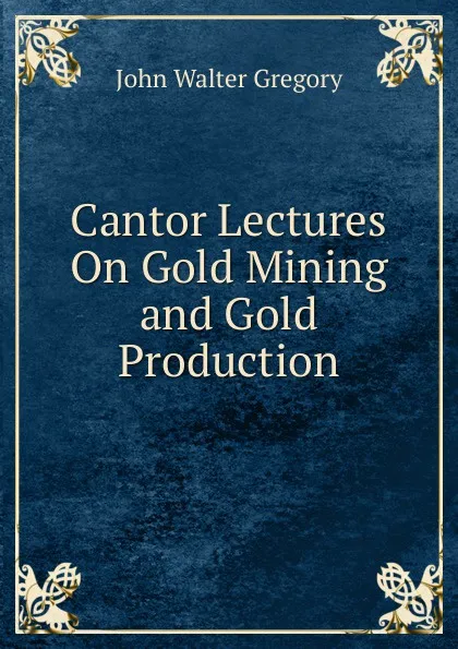 Обложка книги Cantor Lectures On Gold Mining and Gold Production, John Walter Gregory