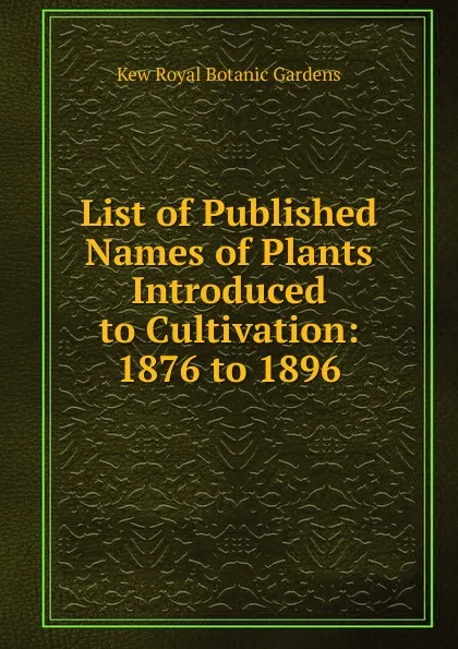 Обложка книги List of Published Names of Plants Introduced to Cultivation: 1876 to 1896, Kew Royal Botanic Gardens