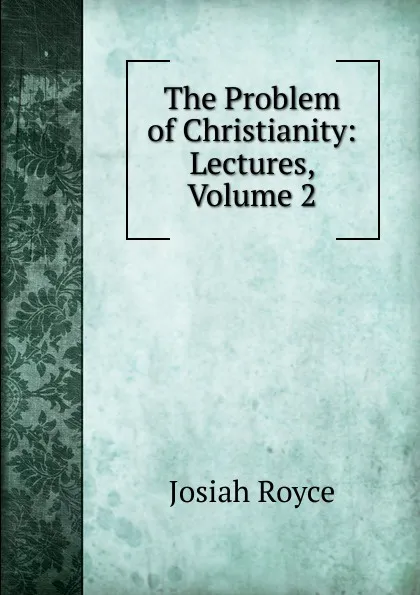 Обложка книги The Problem of Christianity: Lectures, Volume 2, Royce Josiah