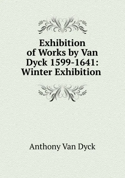 Обложка книги Exhibition of Works by Van Dyck 1599-1641: Winter Exhibition ., Anthony Van Dyck