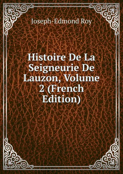 Обложка книги Histoire De La Seigneurie De Lauzon, Volume 2 (French Edition), Joseph-Edmond Roy