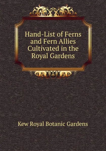 Обложка книги Hand-List of Ferns and Fern Allies Cultivated in the Royal Gardens, Kew Royal Botanic Gardens