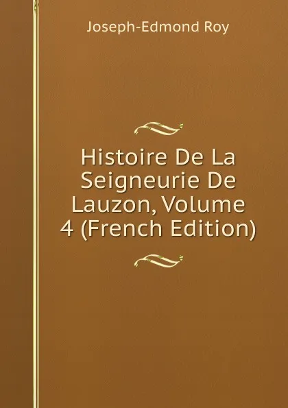 Обложка книги Histoire De La Seigneurie De Lauzon, Volume 4 (French Edition), Joseph-Edmond Roy