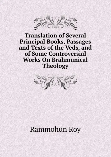 Обложка книги Translation of Several Principal Books, Passages and Texts of the Veds, and of Some Controversial Works On Brahmunical Theology, Rammohun Roy