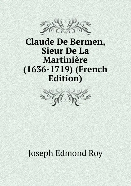 Обложка книги Claude De Bermen, Sieur De La Martiniere (1636-1719) (French Edition), Joseph Edmond Roy