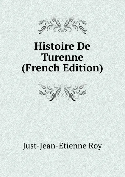 Обложка книги Histoire De Turenne (French Edition), Just-Jean-Etienne Roy