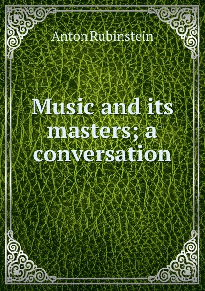 Обложка книги Music and its masters; a conversation, Anton Rubinstein