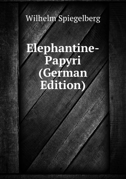 Обложка книги Elephantine-Papyri (German Edition), Wilhelm Spiegelberg