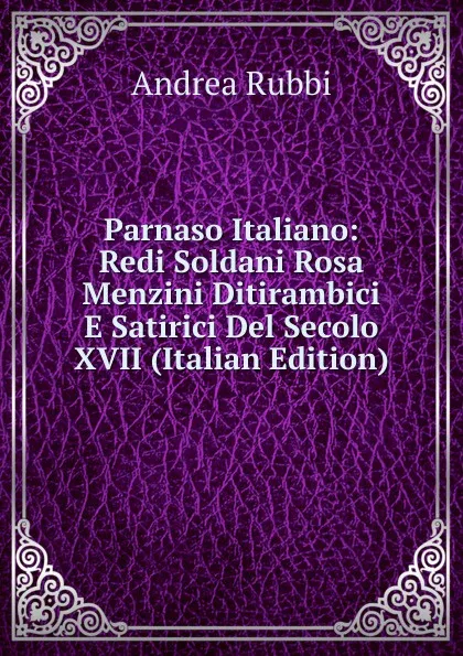 Обложка книги Parnaso Italiano: Redi Soldani Rosa Menzini Ditirambici E Satirici Del Secolo XVII (Italian Edition), Andrea Rubbi