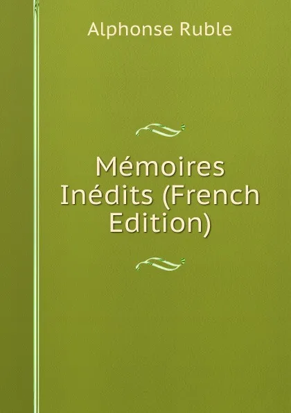 Обложка книги Memoires Inedits (French Edition), Alphonse Ruble