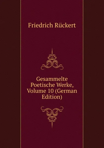 Обложка книги Gesammelte Poetische Werke, Volume 10 (German Edition), Friedrich Rückert