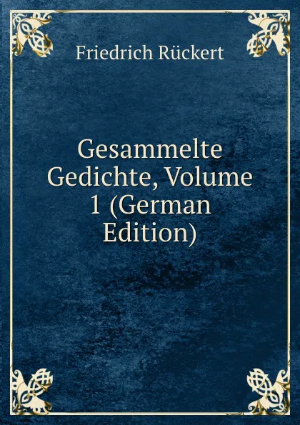 Обложка книги Gesammelte Gedichte, Volume 1 (German Edition), Friedrich Rückert