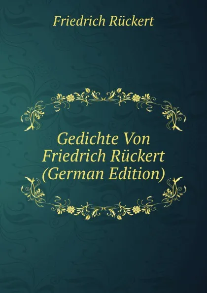 Обложка книги Gedichte Von Friedrich Ruckert (German Edition), Friedrich Rückert