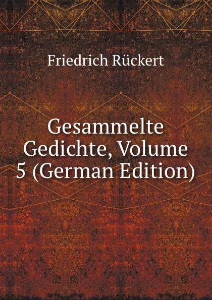 Обложка книги Gesammelte Gedichte, Volume 5 (German Edition), Friedrich Rückert