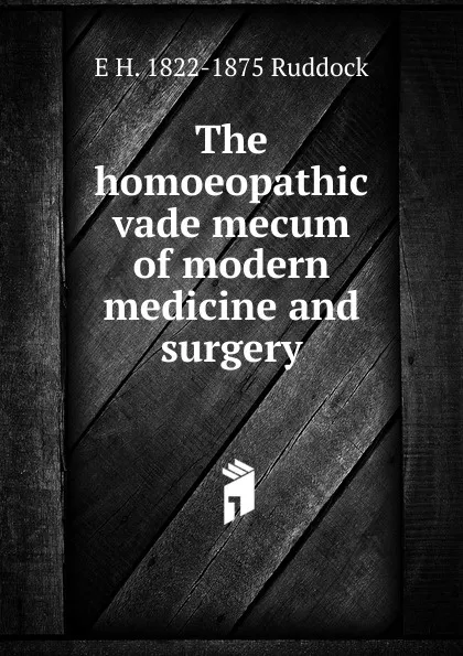 Обложка книги The homoeopathic vade mecum of modern medicine and surgery, E H. 1822-1875 Ruddock