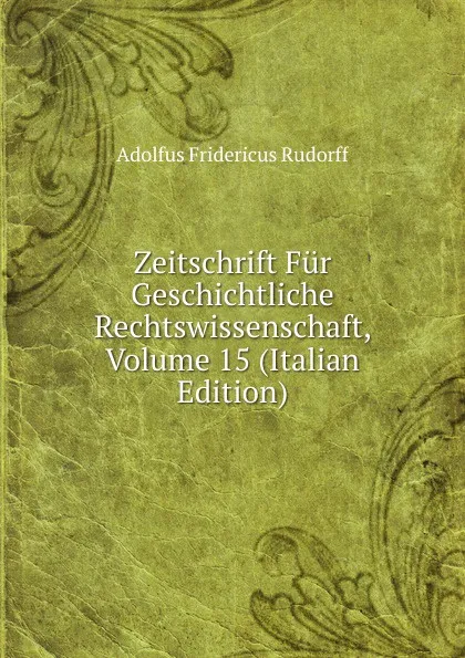 Обложка книги Zeitschrift Fur Geschichtliche Rechtswissenschaft, Volume 15 (Italian Edition), Adolfus Fridericus Rudorff