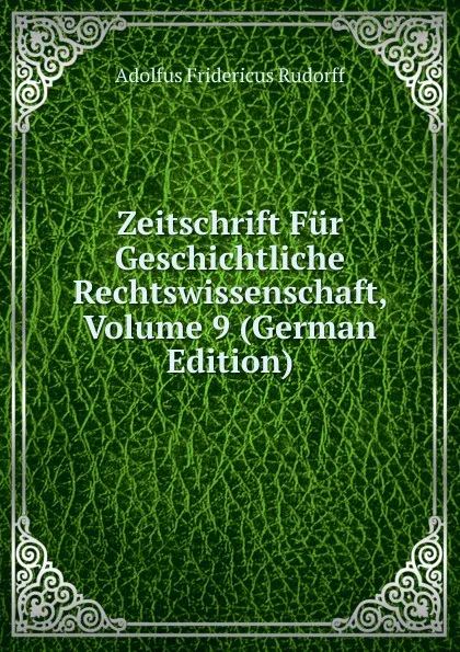 Обложка книги Zeitschrift Fur Geschichtliche Rechtswissenschaft, Volume 9 (German Edition), Adolfus Fridericus Rudorff