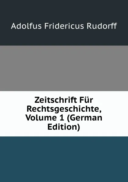 Обложка книги Zeitschrift Fur Rechtsgeschichte, Volume 1 (German Edition), Adolfus Fridericus Rudorff