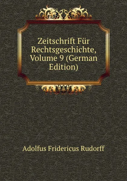 Обложка книги Zeitschrift Fur Rechtsgeschichte, Volume 9 (German Edition), Adolfus Fridericus Rudorff