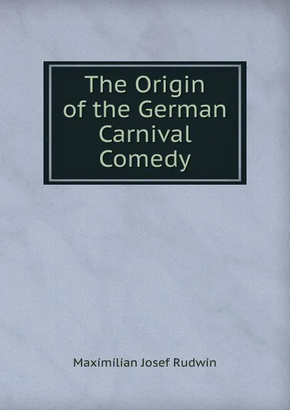 Обложка книги The Origin of the German Carnival Comedy, Maximilian Josef Rudwin